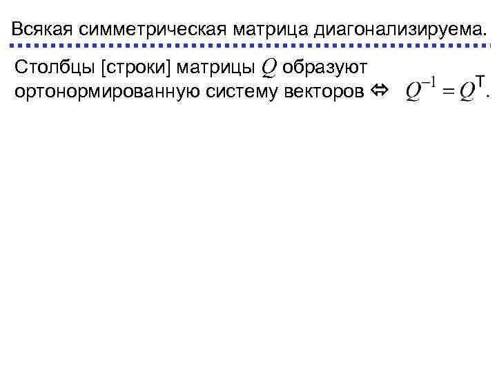 Всякая симметрическая матрица диагонализируема. Столбцы [строки] матрицы Q образуют ортонормированную систему векторов 