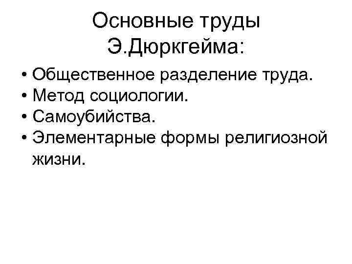 Основные труды Э. Дюркгейма: • Общественное разделение труда. • Метод социологии. • Самоубийства. •