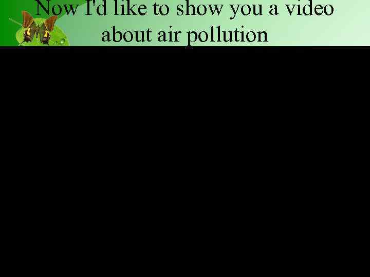 Now I'd like to show you a video about air pollution 