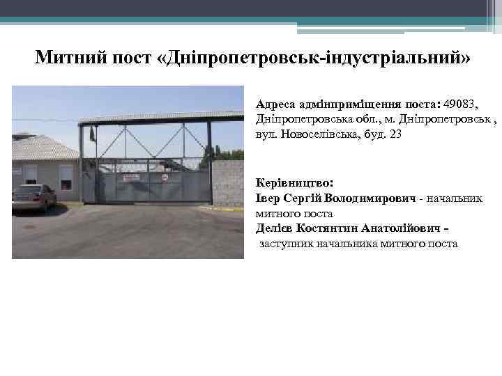 Митний пост «Дніпропетровськ-індустріальний» Адреса адмінприміщення поста: 49083, Дніпропетровська обл. , м. Дніпропетровськ , вул.
