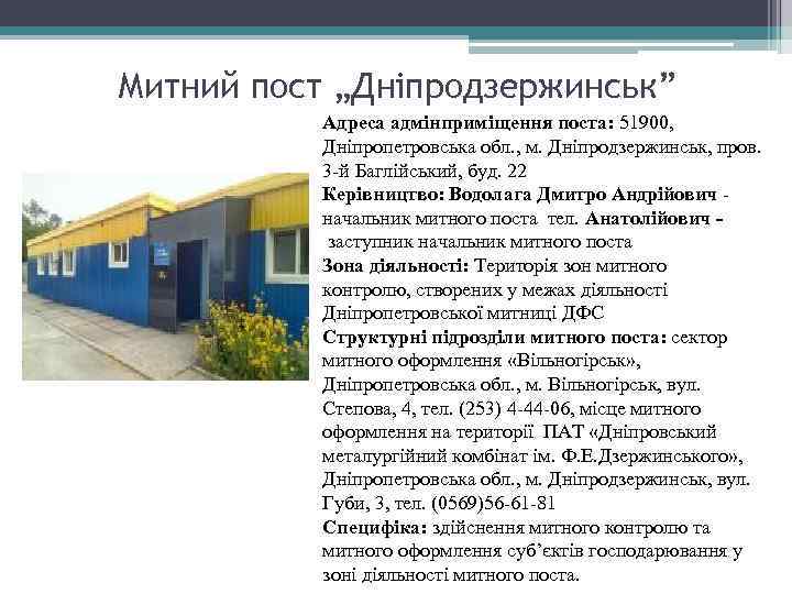 Митний пост „Дніпродзержинськ” Адреса адмінприміщення поста: 51900, Дніпропетровська обл. , м. Дніпродзержинськ, пров. 3