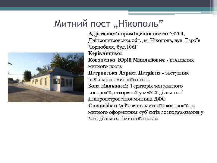 Митний пост „Нікополь” Адреса адмінприміщення поста: 53200, Дніпропетровська обл. , м. Нікополь, вул. Героїв