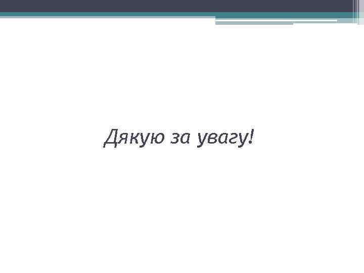 Дякую за увагу! 