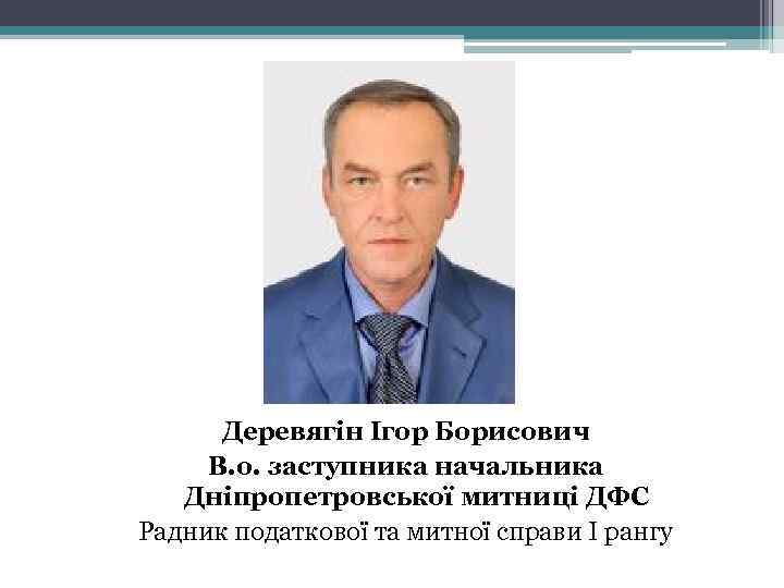 Деревягін Ігор Борисович В. о. заступника начальника Дніпропетровської митниці ДФС Радник податкової та митної