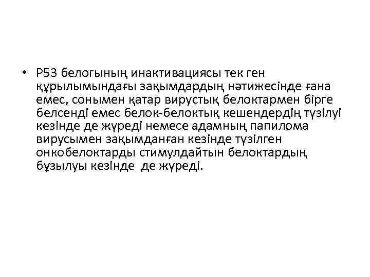  • Р 53 белогының инактивациясы тек ген құрылымындағы зақымдардың нәтижесінде ғана емес, сонымен