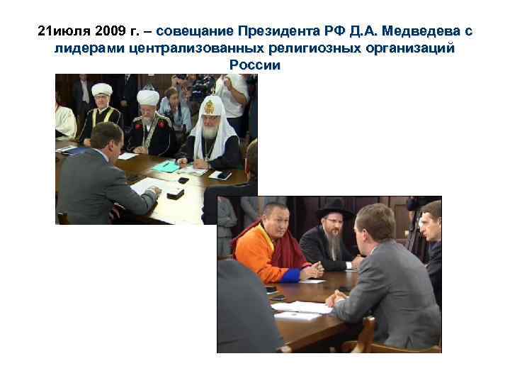21 июля 2009 г. – совещание Президента РФ Д. А. Медведева с лидерами централизованных