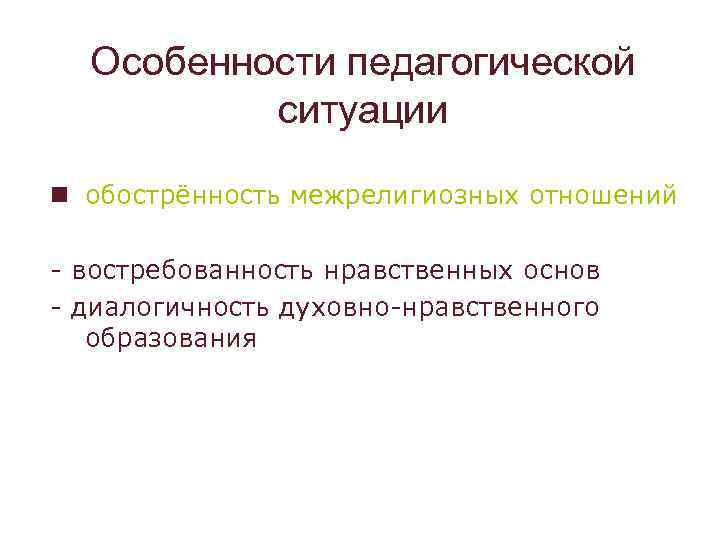 Особенности педагогической ситуации n обострённость межрелигиозных отношений - востребованность нравственных основ - диалогичность духовно-нравственного