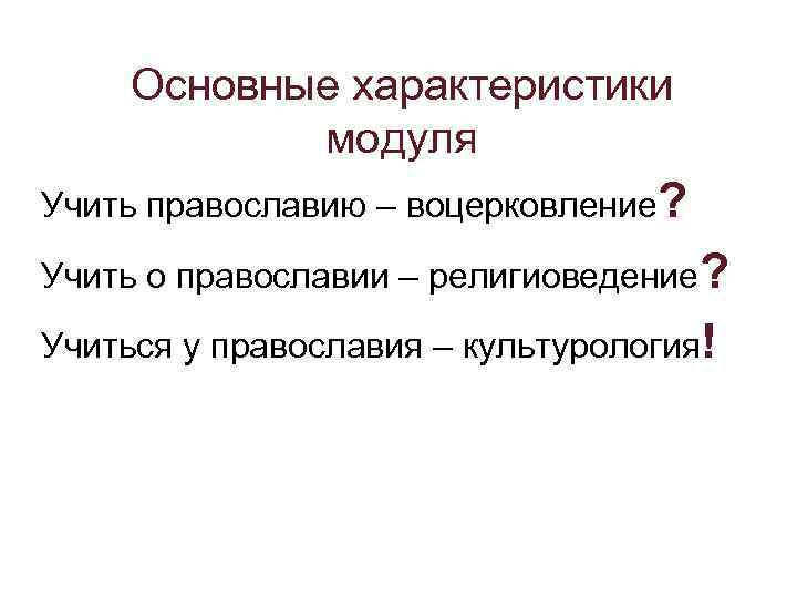 Основные характеристики модуля Учить православию – воцерковление? Учить о православии – религиоведение? Учиться у