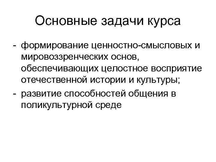 Основные задачи курса - формирование ценностно-смысловых и мировоззренческих основ, обеспечивающих целостное восприятие отечественной истории