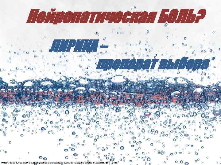Нейропатическая БОЛЬ? ЛИРИКА – препарат выбора * *Attal N, Cruccu G, Haanpaa M, et