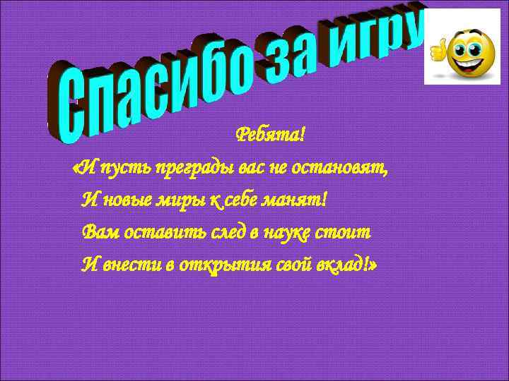 Ребята! «И пусть преграды вас не остановят, И новые миры к себе манят! Вам