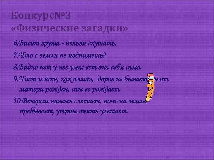 Конкурс№ 3 «Физические загадки» 6. Висит груша - нельзя скушать. 7. Что с земли