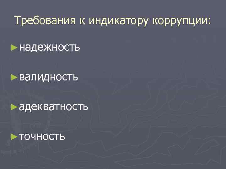 Требования к индикатору коррупции: ►надежность ►валидность ►адекватность ►точность 