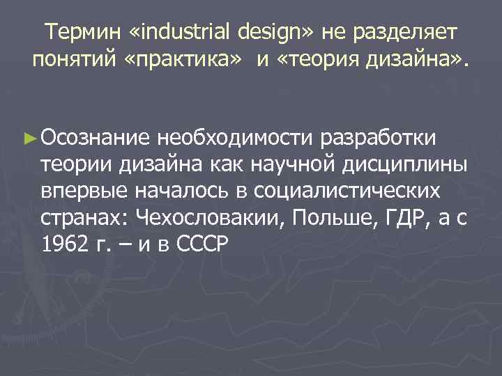Термин «industrial design» не разделяет понятий «практика» и «теория дизайна» . ► Осознание необходимости