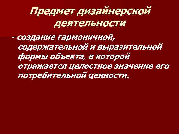 Предмет дизайнерской деятельности - создание гармоничной, содержательной и выразительной формы объекта, в которой отражается