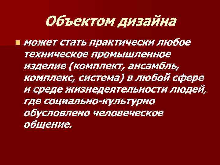 Объектом дизайна n может стать практически любое техническое промышленное изделие (комплект, ансамбль, комплекс, система)