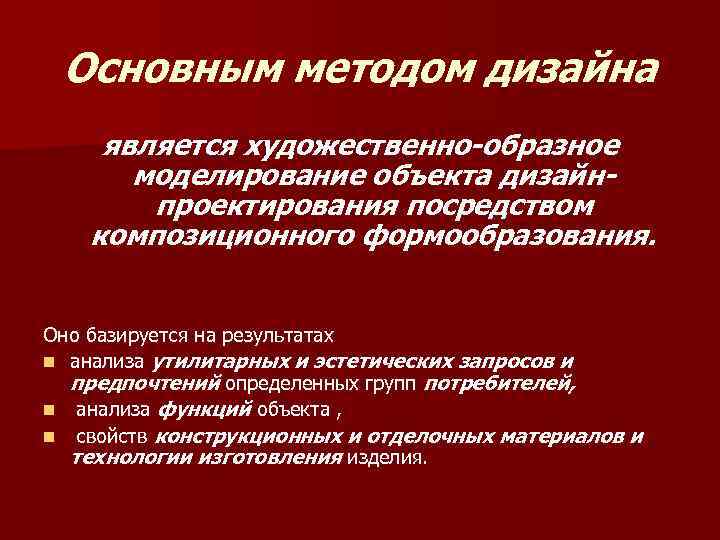 Основным методом дизайна является художественно-образное моделирование объекта дизайнпроектирования посредством композиционного формообразования. Оно базируется на