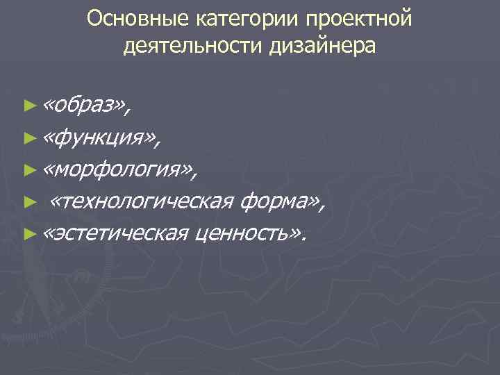 Основные категории проектной деятельности дизайнера ► «образ» , ► «функция» , ► «морфология» ,