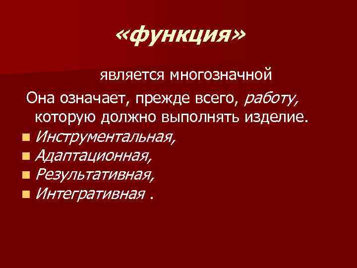  «функция» является многозначной Она означает, прежде всего, работу, которую должно выполнять изделие. n