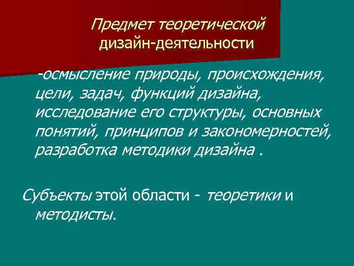 Предмет теоретической дизайн-деятельности -осмысление природы, происхождения, цели, задач, функций дизайна, исследование его структуры, основных