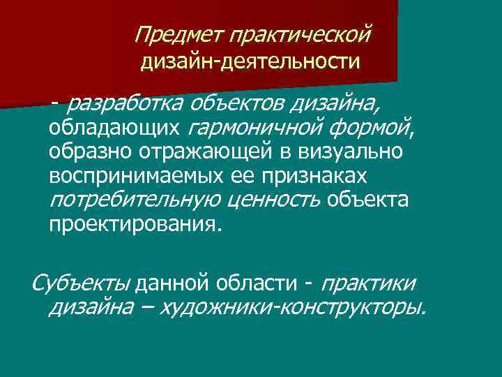 Предмет практической дизайн-деятельности - разработка объектов дизайна, обладающих гармоничной формой, образно отражающей в визуально