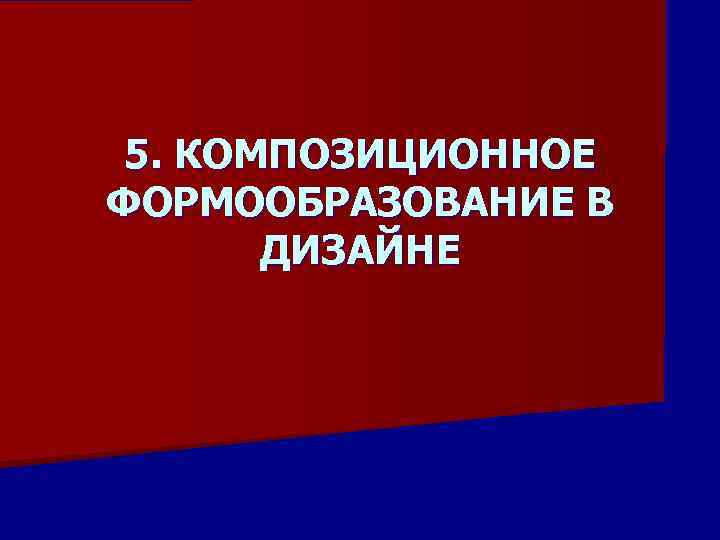 5. КОМПОЗИЦИОННОЕ ФОРМООБРАЗОВАНИЕ В ДИЗАЙНЕ 