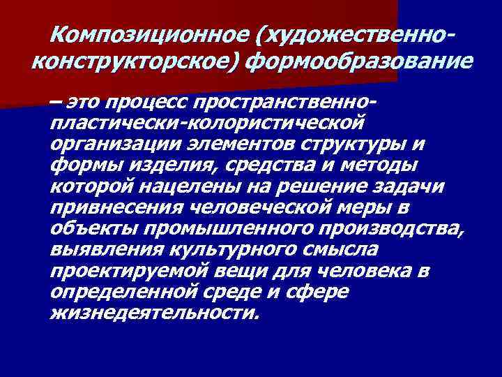 Композиционное (художественноконструкторское) формообразование – это процесс пространственнопластически-колористической организации элементов структуры и формы изделия, средства