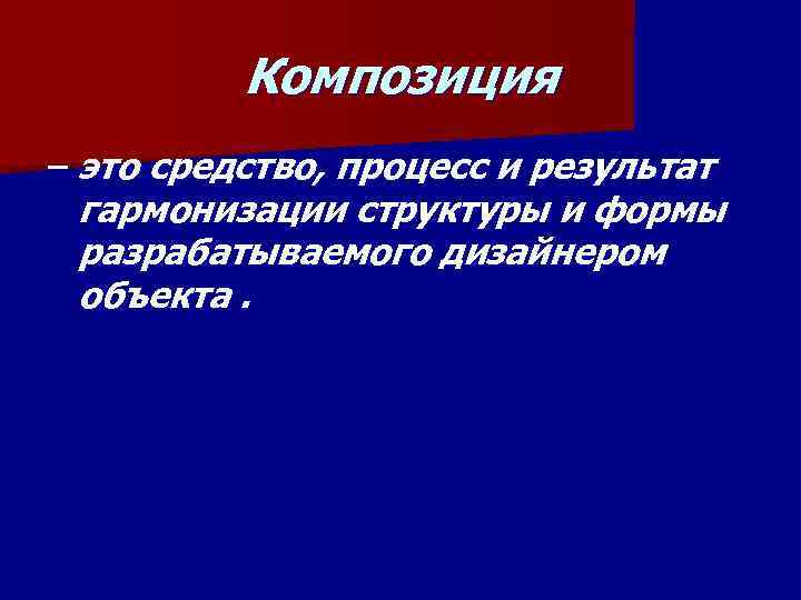 Композиция – это средство, процесс и результат гармонизации структуры и формы разрабатываемого дизайнером объекта.