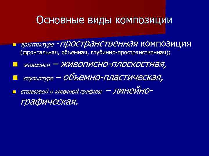 Основные виды композиции n архитектуре -пространственная композиция (фронтальная, объемная, глубинно-пространственная); – живописно-плоскостная, n скульптуре