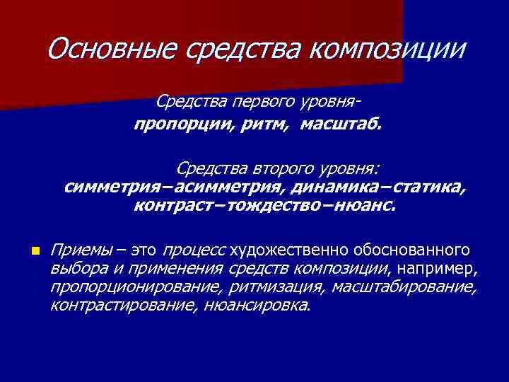 Основные средства композиции Средства первого уровняпропорции, ритм, масштаб. Средства второго уровня: симметрия−асимметрия, динамика−статика, контраст−тождество−нюанс.