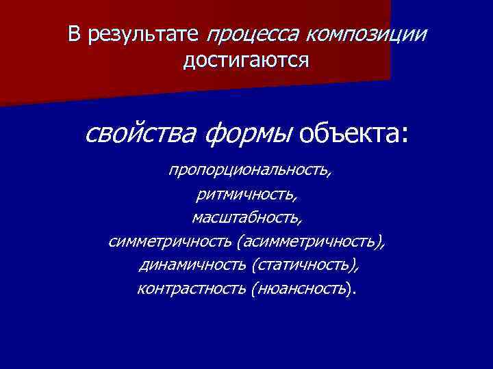 В результате процесса композиции достигаются свойства формы объекта: пропорциональность, ритмичность, масштабность, симметричность (асимметричность), динамичность