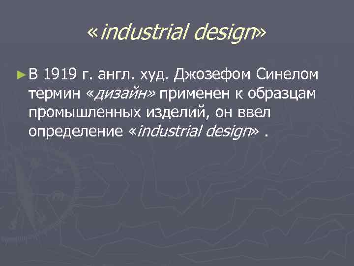  «industrial design» ►В 1919 г. англ. худ. Джозефом Синелом термин «дизайн» применен к