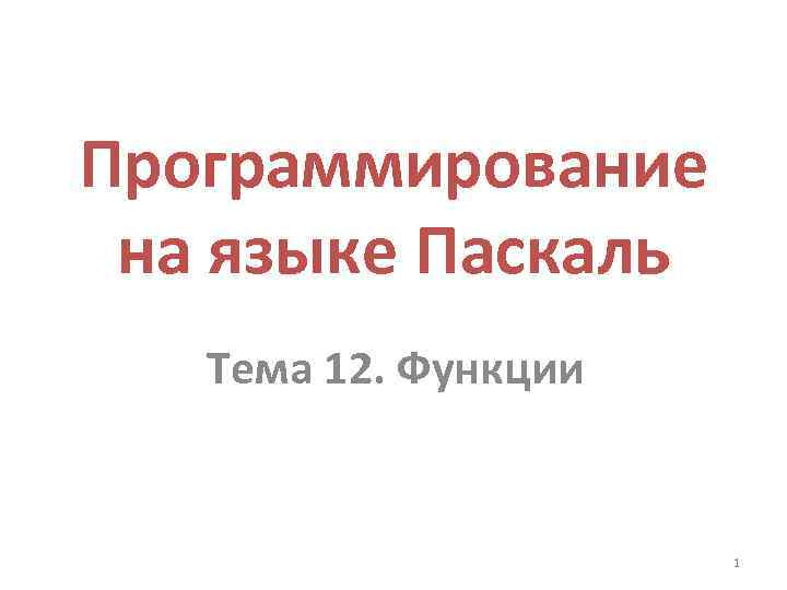Программирование на языке Паскаль Тема 12. Функции 1 