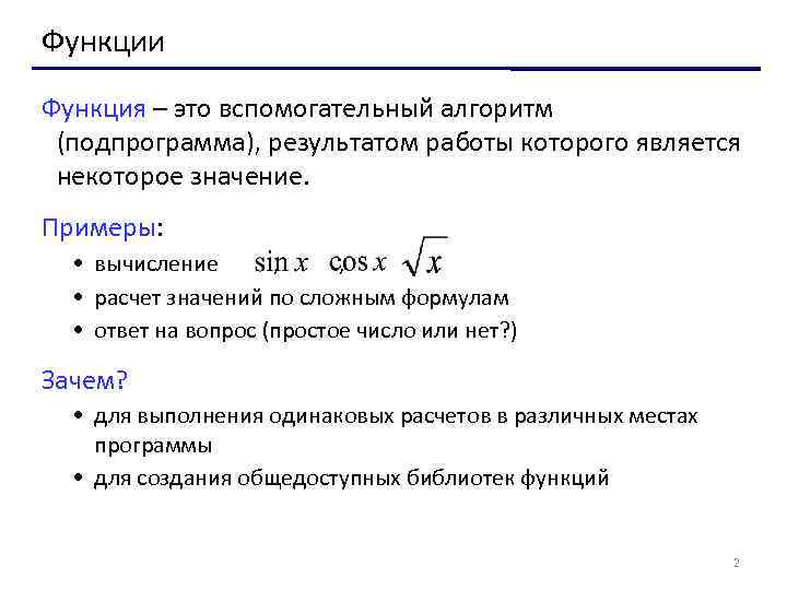 Функции Функция – это вспомогательный алгоритм (подпрограмма), результатом работы которого является некоторое значение. Примеры: