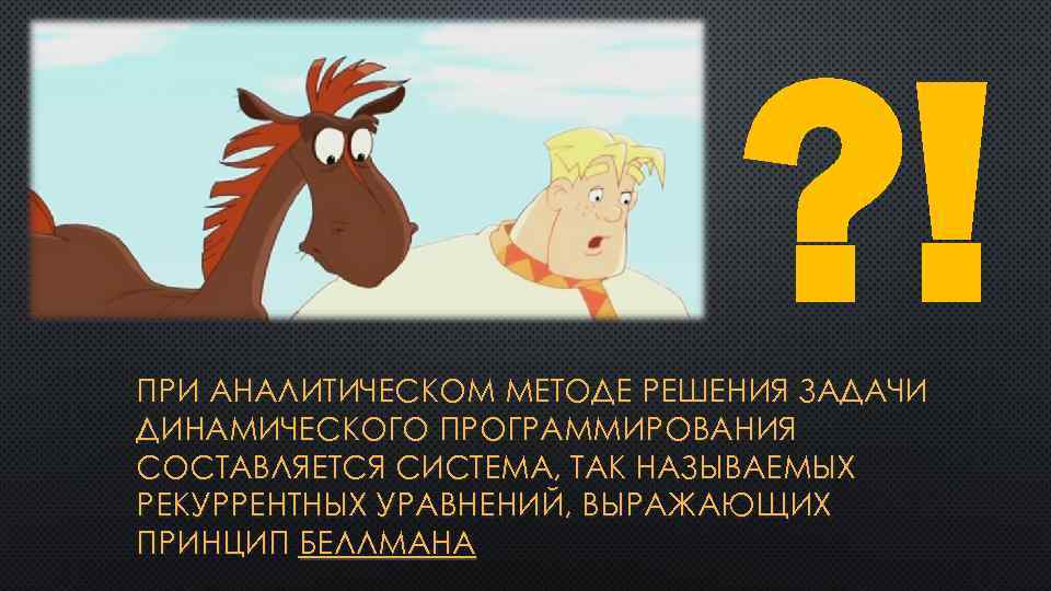 ? ! ПРИ АНАЛИТИЧЕСКОМ МЕТОДЕ РЕШЕНИЯ ЗАДАЧИ ДИНАМИЧЕСКОГО ПРОГРАММИРОВАНИЯ СОСТАВЛЯЕТСЯ СИСТЕМА, ТАК НАЗЫВАЕМЫХ РЕКУРРЕНТНЫХ