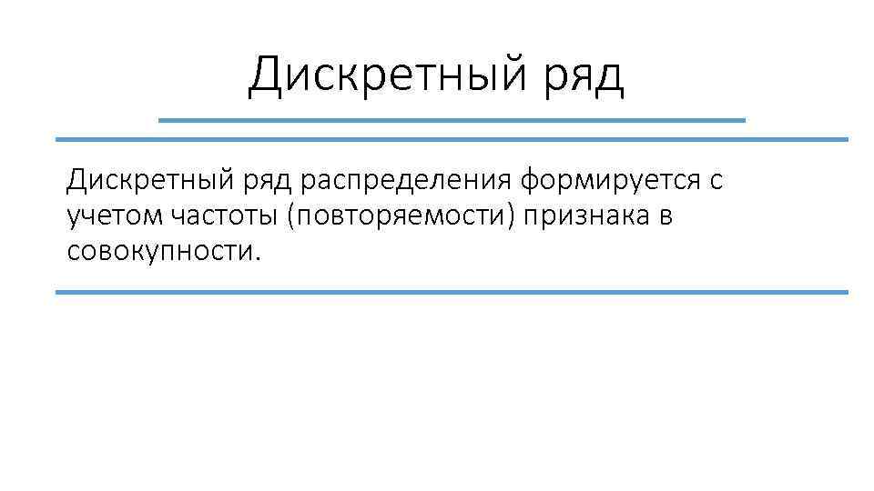 Дискретный ряд распределения формируется c учетом частоты (повторяемости) признака в совокупности. 