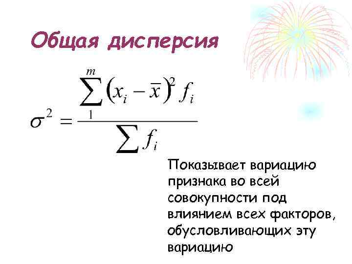 Общая дисперсия Показывает вариацию признака во всей совокупности под влиянием всех факторов, обусловливающих эту