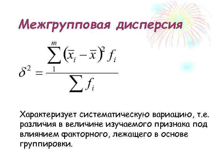 Межгрупповая дисперсия Характеризует систематическую вариацию, т. е. различия в величине изучаемого признака под влиянием