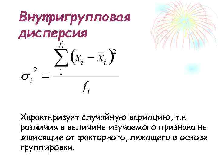 Внутригрупповая дисперсия Характеризует случайную вариацию, т. е. различия в величине изучаемого признака не зависящие