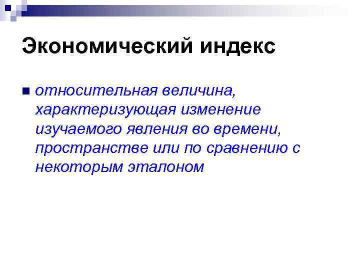 Экономический индекс n относительная величина, характеризующая изменение изучаемого явления во времени, пространстве или по
