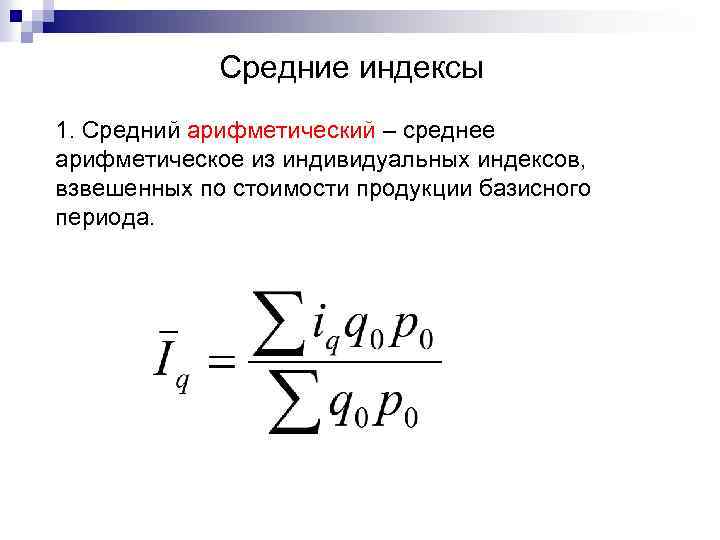 Средние индексы 1. Средний арифметический – среднее арифметическое из индивидуальных индексов, взвешенных по стоимости