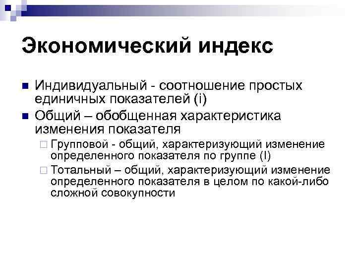 Экономический индекс n n Индивидуальный - соотношение простых единичных показателей (i) Общий – обобщенная