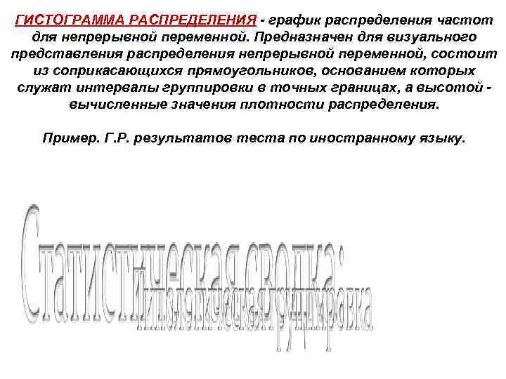 ГИСТОГРАММА РАСПРЕДЕЛЕНИЯ - график распределения частот для непрерывной переменной. Предназначен для визуального представления распределения