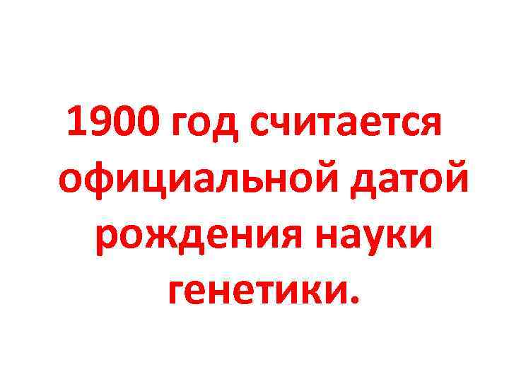 1900 год считается официальной датой рождения науки генетики. 