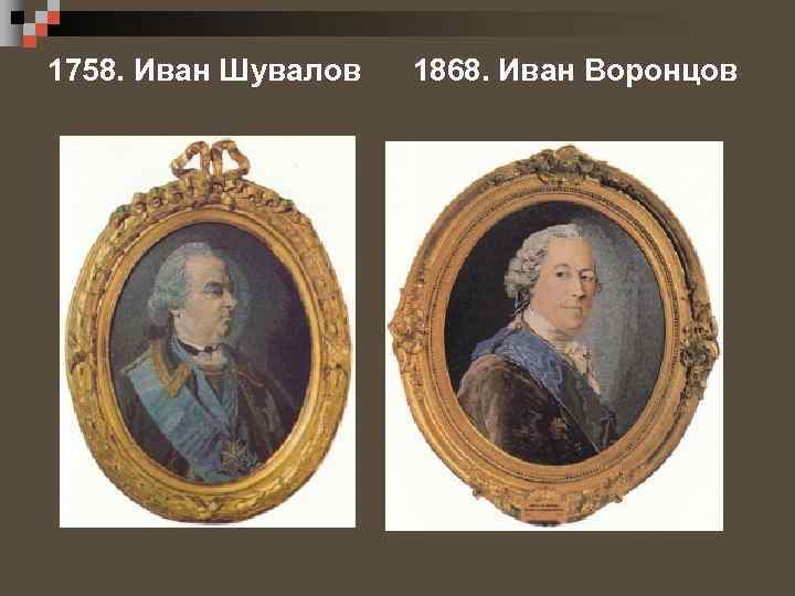 1758. Иван Шувалов 1868. Иван Воронцов 