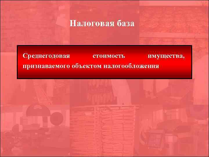  Налоговая база Среднегодовая стоимость имущества, признаваемого объектом налогообложения 