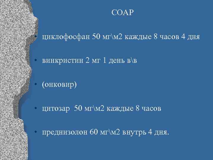 СОАР • циклофосфан 50 мгм 2 каждые 8 часов 4 дня • винкристин 2