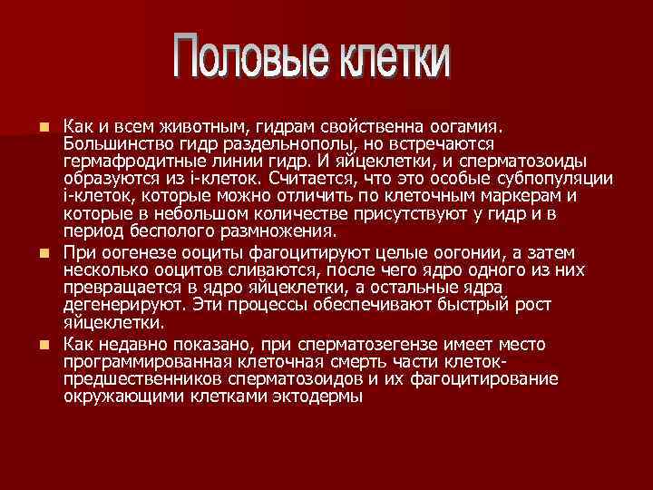 Как и всем животным, гидрам свойственна оогамия. Большинство гидр раздельнополы, но встречаются гермафродитные линии