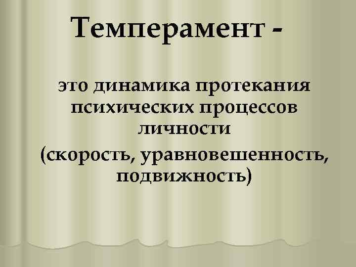 Темперамент это динамика протекания психических процессов личности (скорость, уравновешенность, подвижность) 