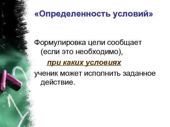  «Определенность условий» Формулировка цели сообщает (если это необходимо), при каких условиях ученик может
